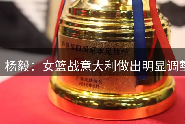 杨毅：女篮战意大利做出明显调整 最大的特点是果断出现空位不拒投
